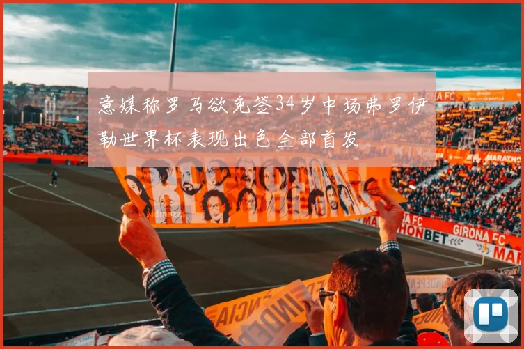 意媒称罗马欲免签34岁中场弗罗伊勒世界杯表现出色全部首发