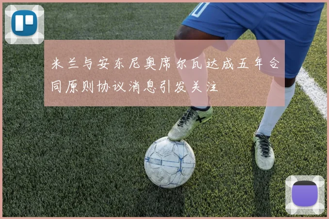 米兰与安东尼奥席尔瓦达成五年合同原则协议消息引发关注