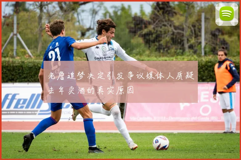 老詹追梦决定引发争议媒体人质疑去年卖酒的真实原因
