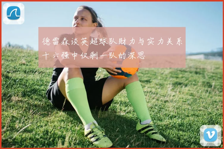 德雷森谈英超球队财力与实力关系十六强中仅剩一队的深思