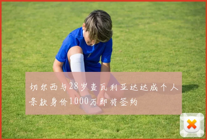 切尔西与28岁查瓦利亚达达成个人条款身价1000万即将签约