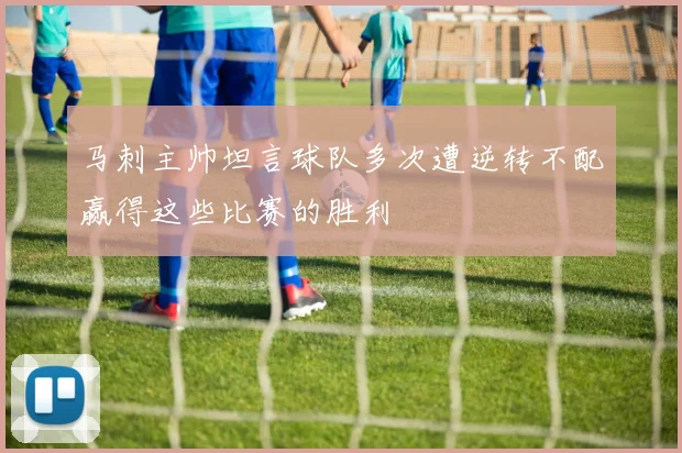 马刺主帅坦言球队多次遭逆转不配赢得这些比赛的胜利