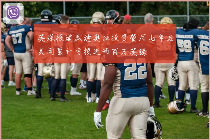 英媒报道瓜迪奥拉投资餐厅七年后关闭累计亏损近两百万英镑