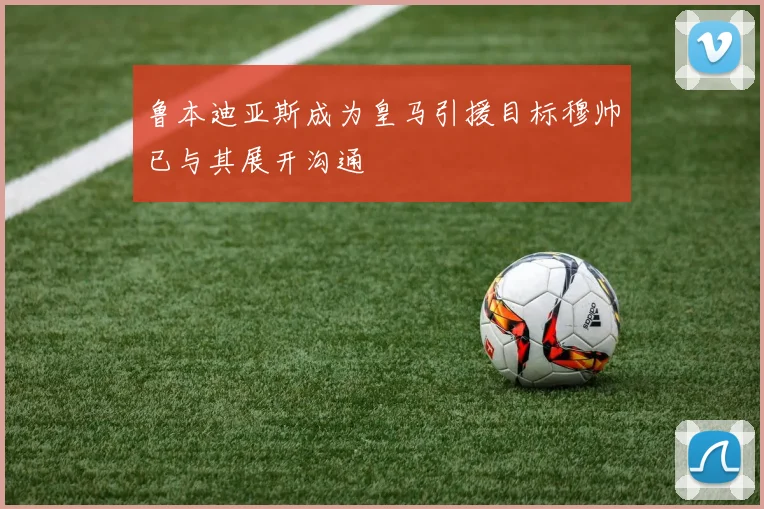鲁本迪亚斯成为皇马引援目标穆帅已与其展开沟通