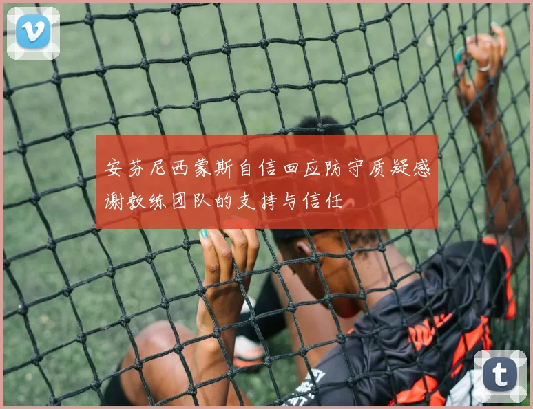 安芬尼西蒙斯自信回应防守质疑感谢教练团队的支持与信任