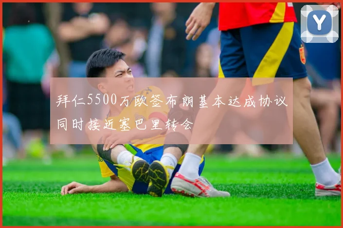 拜仁5500万欧签布朗基本达成协议同时接近塞巴里转会