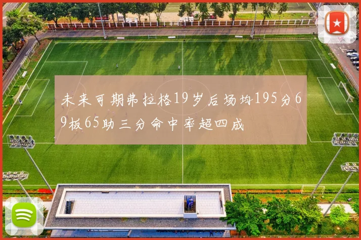 未来可期弗拉格19岁后场均195分69板65助三分命中率超四成
