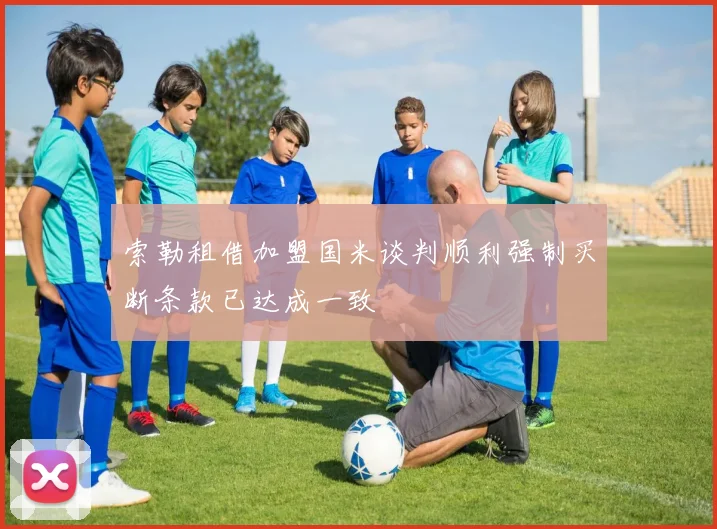 索勒租借加盟国米谈判顺利强制买断条款已达成一致