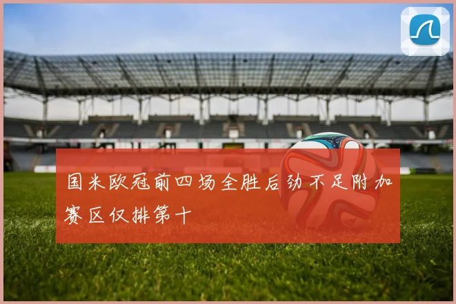 国米欧冠前四场全胜后劲不足附加赛区仅排第十